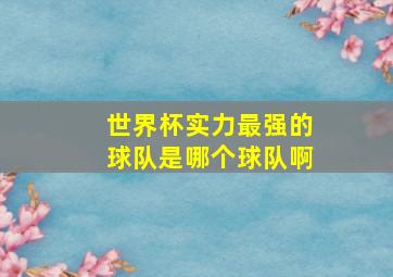 世界杯实力最强的球队是哪个球队啊