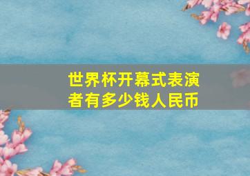 世界杯开幕式表演者有多少钱人民币