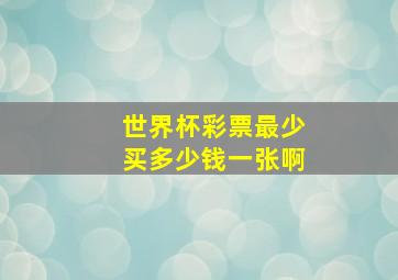 世界杯彩票最少买多少钱一张啊