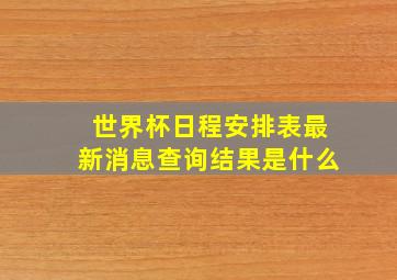 世界杯日程安排表最新消息查询结果是什么