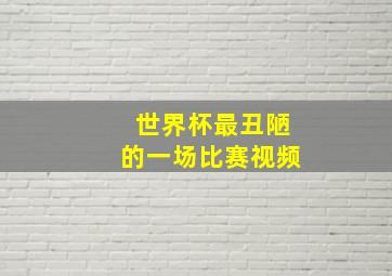 世界杯最丑陋的一场比赛视频