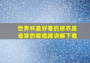 世界杯最好看的球衣是谁穿的呢视频讲解下载