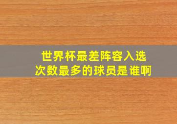 世界杯最差阵容入选次数最多的球员是谁啊