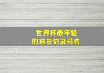 世界杯最年轻的球员记录排名