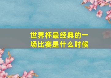 世界杯最经典的一场比赛是什么时候