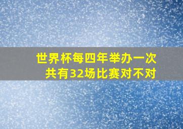 世界杯每四年举办一次共有32场比赛对不对