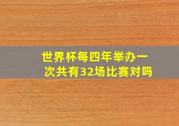 世界杯每四年举办一次共有32场比赛对吗