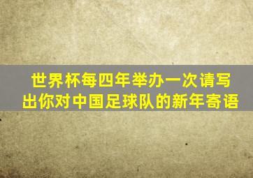 世界杯每四年举办一次请写出你对中国足球队的新年寄语