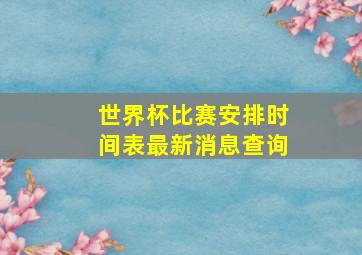 世界杯比赛安排时间表最新消息查询