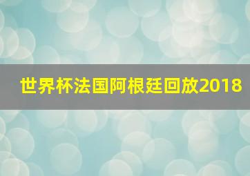 世界杯法国阿根廷回放2018