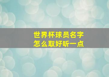 世界杯球员名字怎么取好听一点