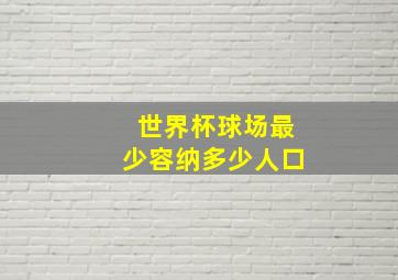 世界杯球场最少容纳多少人口