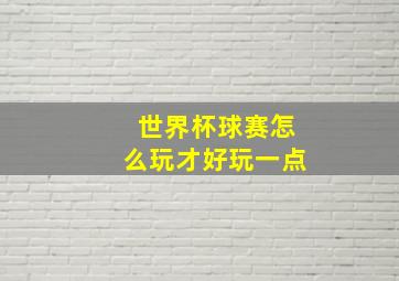 世界杯球赛怎么玩才好玩一点