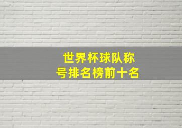 世界杯球队称号排名榜前十名