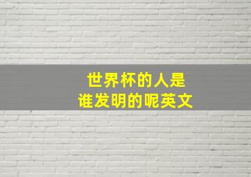 世界杯的人是谁发明的呢英文