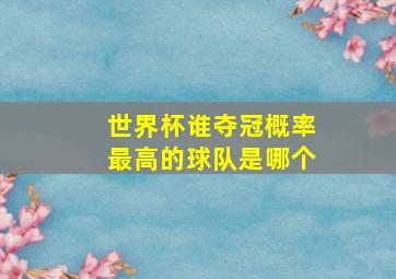 世界杯谁夺冠概率最高的球队是哪个