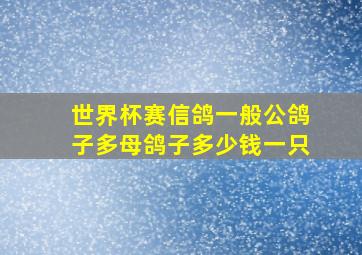 世界杯赛信鸽一般公鸽子多母鸽子多少钱一只