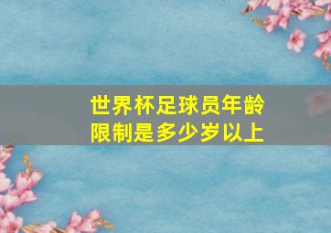 世界杯足球员年龄限制是多少岁以上