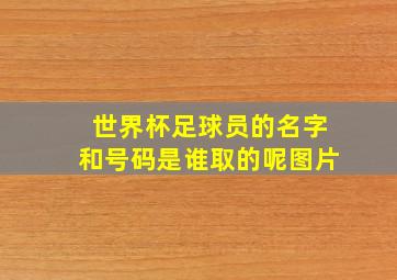 世界杯足球员的名字和号码是谁取的呢图片