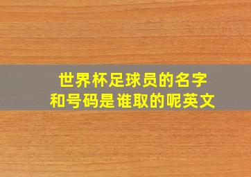 世界杯足球员的名字和号码是谁取的呢英文