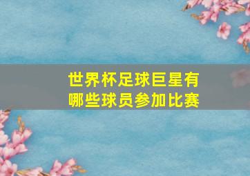 世界杯足球巨星有哪些球员参加比赛