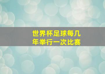 世界杯足球每几年举行一次比赛