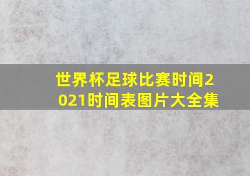 世界杯足球比赛时间2021时间表图片大全集