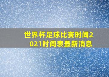 世界杯足球比赛时间2021时间表最新消息