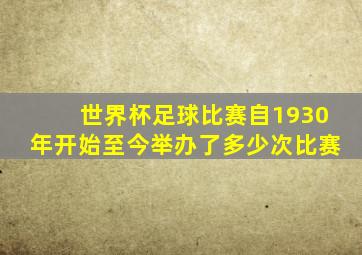 世界杯足球比赛自1930年开始至今举办了多少次比赛