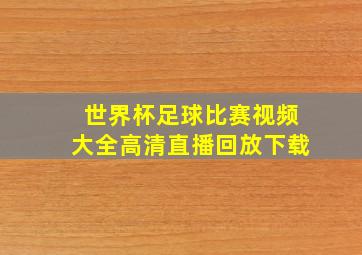 世界杯足球比赛视频大全高清直播回放下载