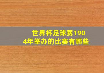 世界杯足球赛1904年举办的比赛有哪些