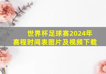 世界杯足球赛2024年赛程时间表图片及视频下载