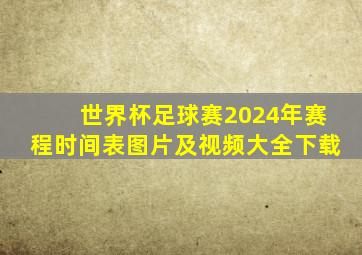 世界杯足球赛2024年赛程时间表图片及视频大全下载