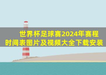 世界杯足球赛2024年赛程时间表图片及视频大全下载安装