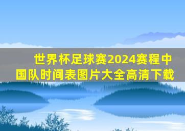 世界杯足球赛2024赛程中国队时间表图片大全高清下载