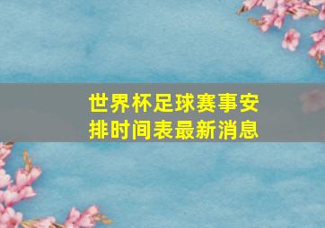 世界杯足球赛事安排时间表最新消息