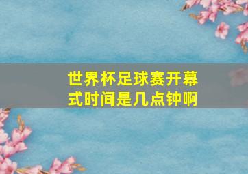 世界杯足球赛开幕式时间是几点钟啊