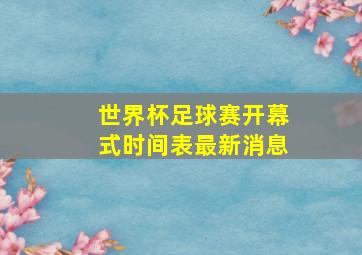 世界杯足球赛开幕式时间表最新消息