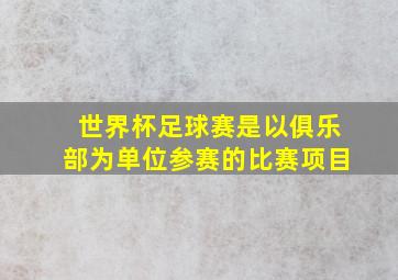 世界杯足球赛是以俱乐部为单位参赛的比赛项目