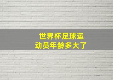 世界杯足球运动员年龄多大了