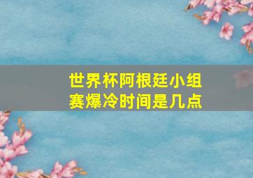 世界杯阿根廷小组赛爆冷时间是几点