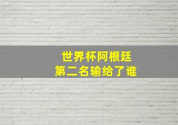 世界杯阿根廷第二名输给了谁