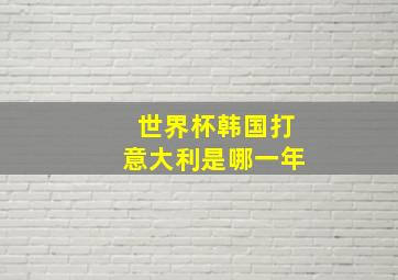 世界杯韩国打意大利是哪一年