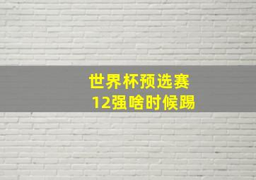 世界杯预选赛12强啥时候踢