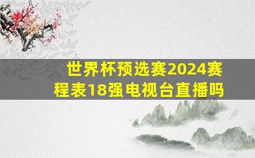 世界杯预选赛2024赛程表18强电视台直播吗