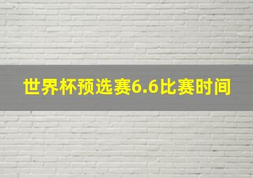 世界杯预选赛6.6比赛时间