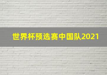 世界杯预选赛中国队2021