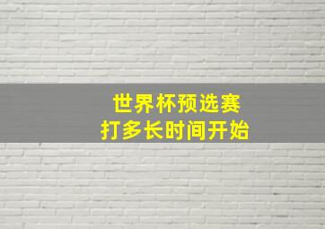 世界杯预选赛打多长时间开始