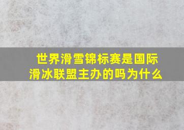 世界滑雪锦标赛是国际滑冰联盟主办的吗为什么