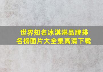 世界知名冰淇淋品牌排名榜图片大全集高清下载